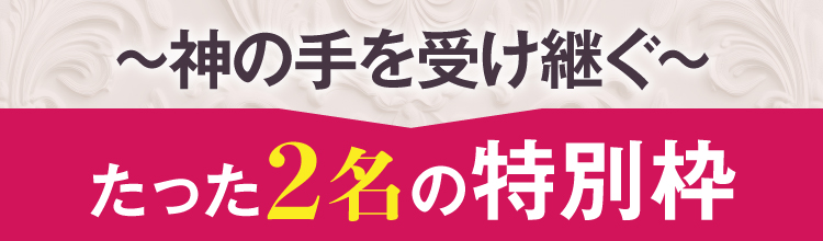 ～神の手を受け継ぐ～ たった2名の特別枠